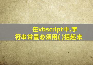 在vbscript中,字符串常量必须用( )括起来